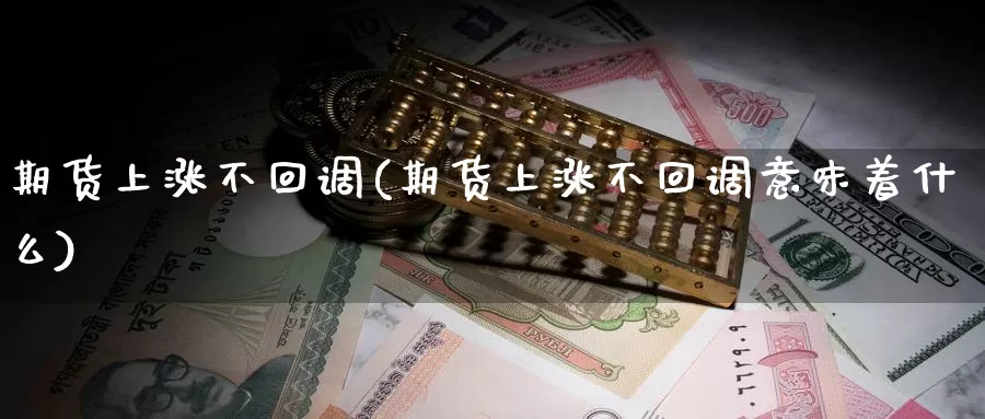 期货上涨不回调(期货上涨不回调意味着什么)_https://www.xlyzjpj.com_币圈资讯_第1张