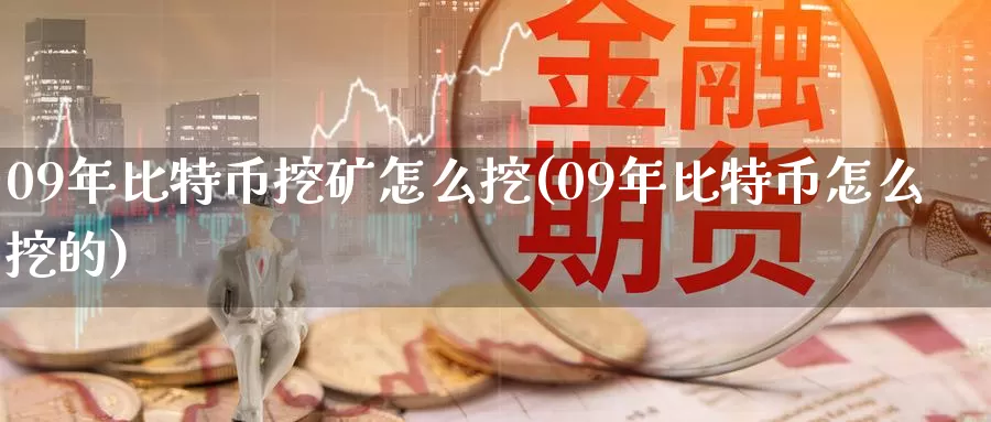 09年比特币挖矿怎么挖(09年比特币怎么挖的)_https://www.xlyzjpj.com_币圈资讯_第1张