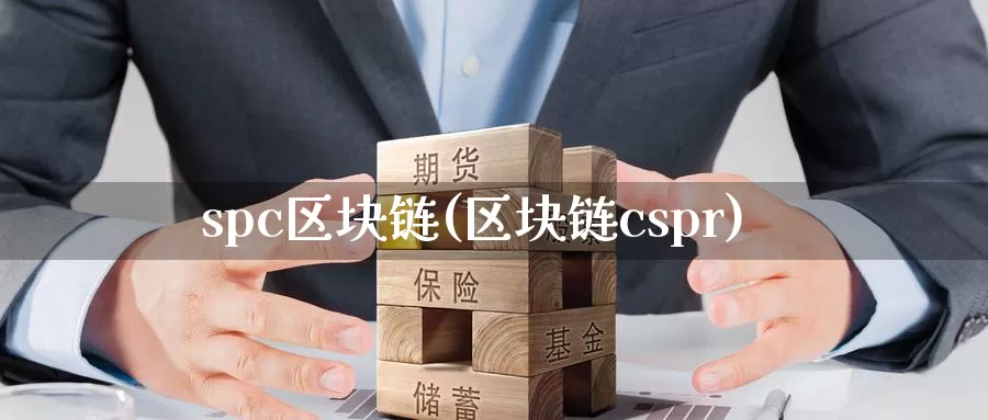 spc区块链(区块链cspr)_https://www.xlyzjpj.com_币圈资讯_第1张