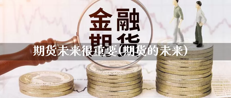 期货未来很重要(期货的未来)_https://www.xlyzjpj.com_期货交易所_第1张