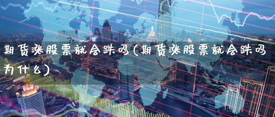 期货涨股票就会跌吗(期货涨股票就会跌吗为什么)_https://www.xlyzjpj.com_币圈资讯_第1张