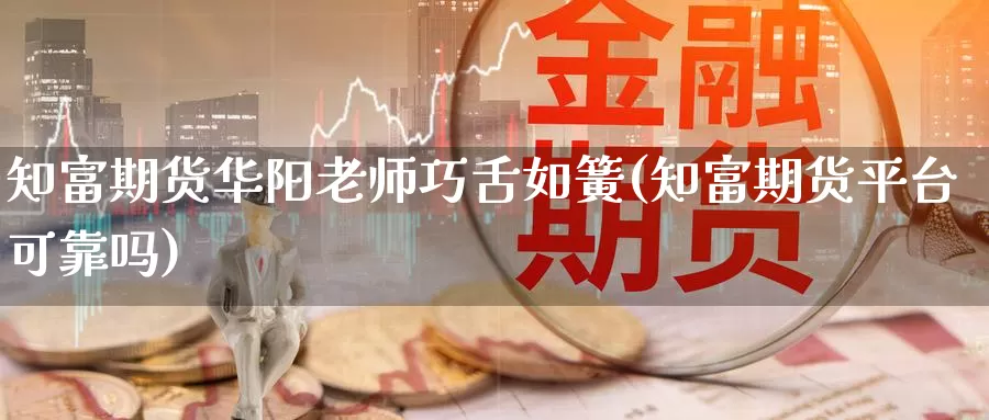 知富期货华阳老师巧舌如簧(知富期货平台可靠吗)_https://www.xlyzjpj.com_原油期货_第1张