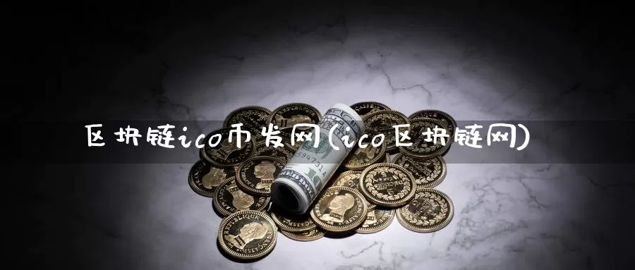 区块链ico币发网(ico区块链网)_https://www.xlyzjpj.com_币圈资讯_第1张