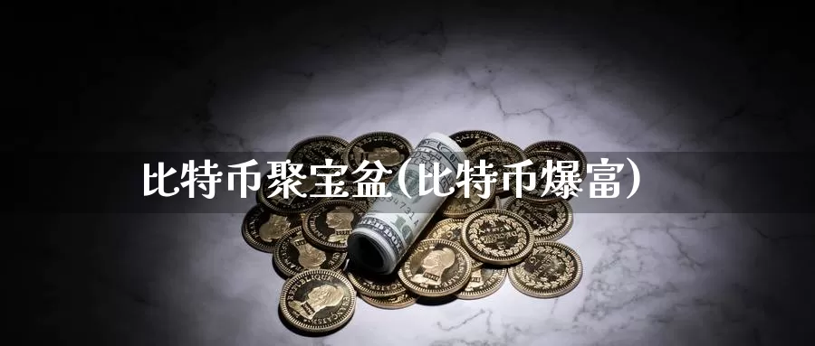 比特币聚宝盆(比特币爆富)_https://www.xlyzjpj.com_币圈资讯_第1张