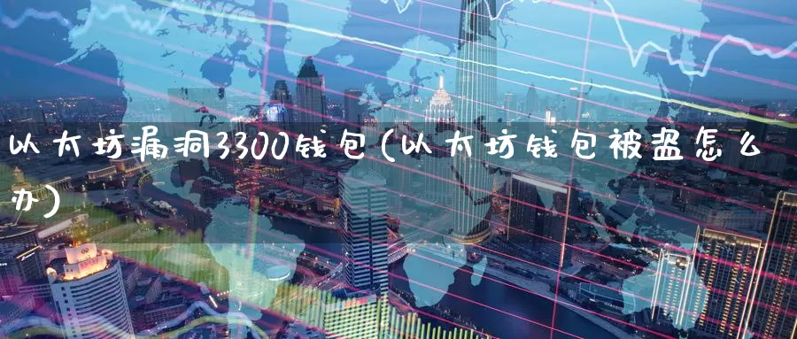 以太坊漏洞3300钱包(以太坊钱包被盗怎么办)_https://www.xlyzjpj.com_币圈资讯_第1张