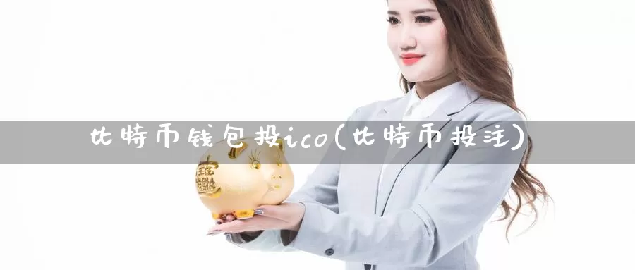 比特币钱包投ico(比特币投注)_https://www.xlyzjpj.com_币圈资讯_第1张