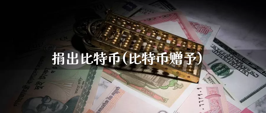 捐出比特币(比特币赠予)_https://www.xlyzjpj.com_币圈资讯_第1张