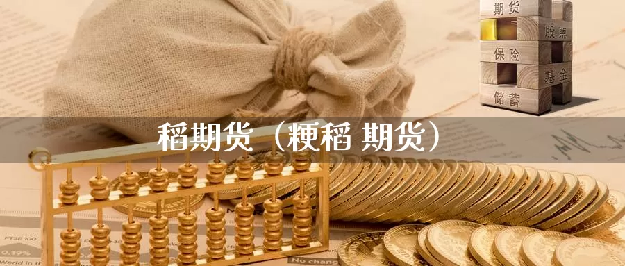 稻期货（粳稻 期货）_https://www.xlyzjpj.com_期货行情_第1张