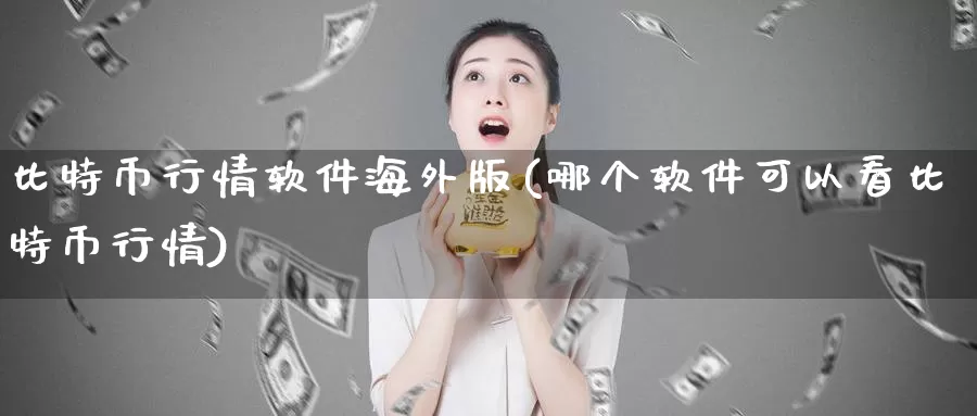 比特币行情软件海外版(哪个软件可以看比特币行情)_https://www.xlyzjpj.com_币圈资讯_第1张