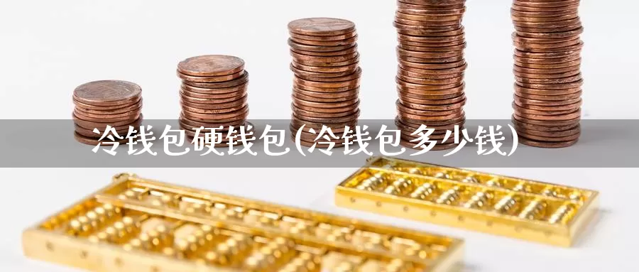 冷钱包硬钱包(冷钱包多少钱)_https://www.xlyzjpj.com_币圈资讯_第1张