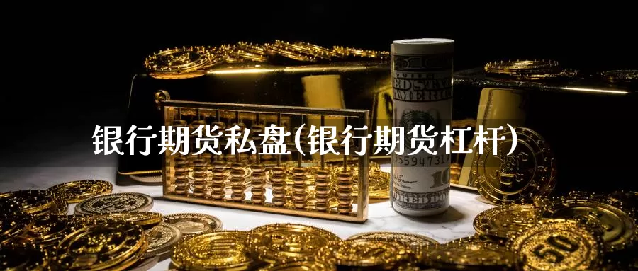 银行期货私盘(银行期货杠杆)_https://www.xlyzjpj.com_币圈资讯_第1张