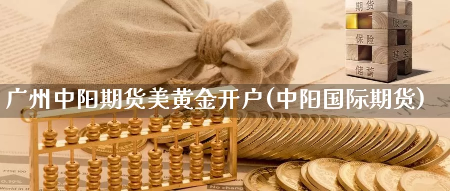 广州中阳期货美黄金开户(中阳国际期货)_https://www.xlyzjpj.com_黄金期货_第1张