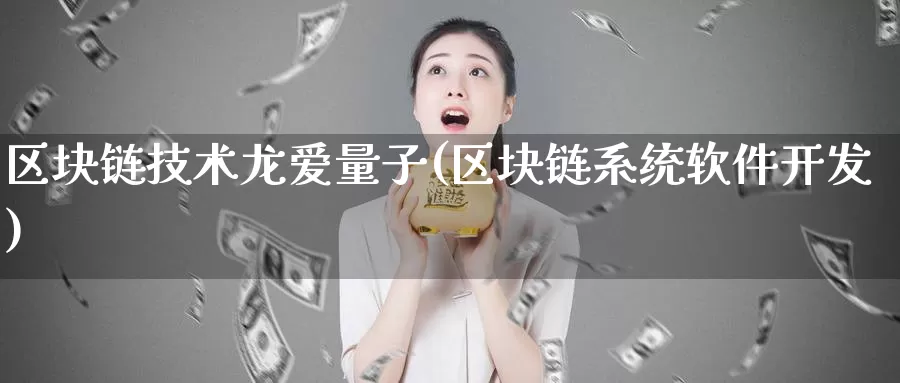 区块链技术龙爱量子(区块链系统软件开发)_https://www.xlyzjpj.com_币圈资讯_第1张