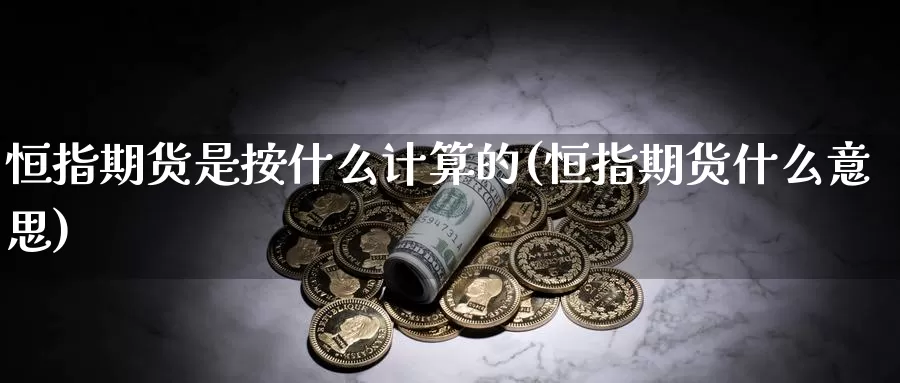 恒指期货是按什么计算的(恒指期货什么意思)_https://www.xlyzjpj.com_玻璃期货_第1张