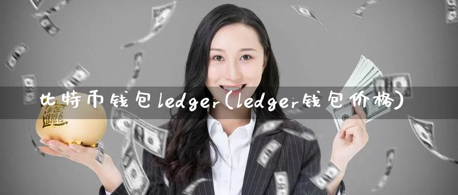 比特币钱包ledger(ledger钱包价格)_https://www.xlyzjpj.com_币圈资讯_第1张