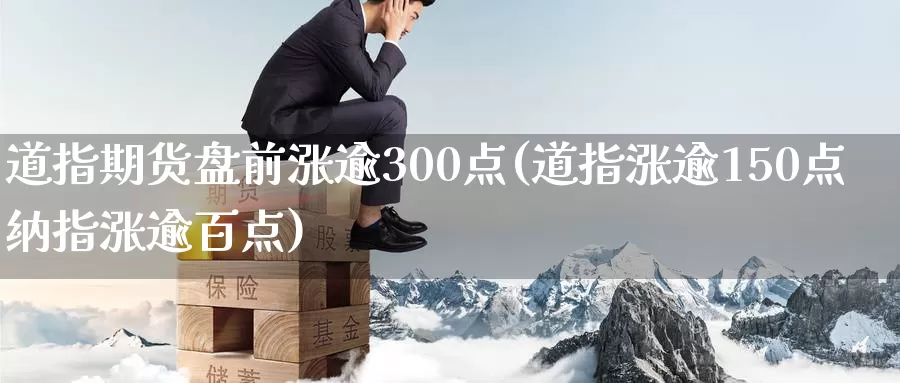 道指期货盘前涨逾300点(道指涨逾150点纳指涨逾百点)_https://www.xlyzjpj.com_螺纹钢期货_第1张