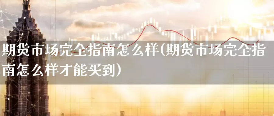 期货市场完全指南怎么样(期货市场完全指南怎么样才能买到)_https://www.xlyzjpj.com_期货百科_第1张