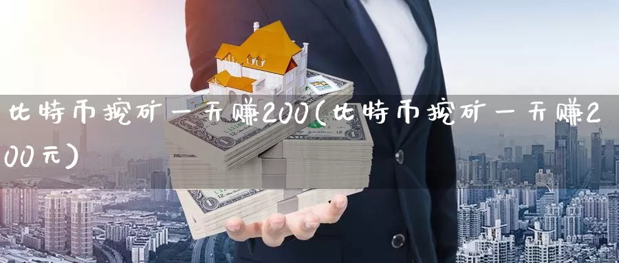 比特币挖矿一天赚200(比特币挖矿一天赚200元)_https://www.xlyzjpj.com_币圈资讯_第1张