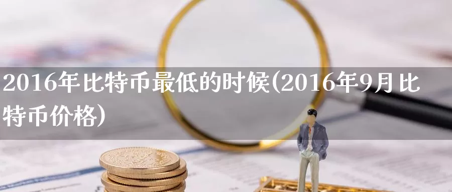 2016年比特币最低的时候(2016年9月比特币价格)_https://www.xlyzjpj.com_币圈资讯_第1张