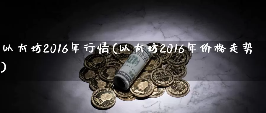 以太坊2016年行情(以太坊2016年价格走势)_https://www.xlyzjpj.com_币圈资讯_第1张