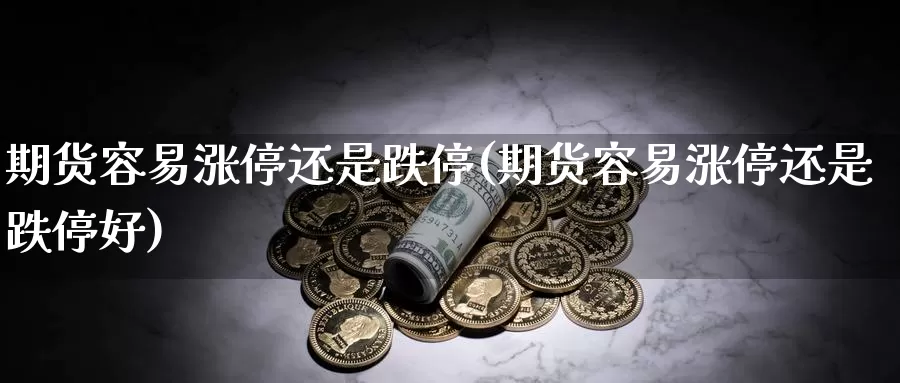 期货容易涨停还是跌停(期货容易涨停还是跌停好)_https://www.xlyzjpj.com_玻璃期货_第1张