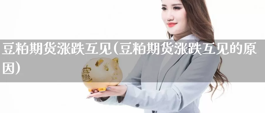 豆粕期货涨跌互见(豆粕期货涨跌互见的原因)_https://www.xlyzjpj.com_期货入门_第1张