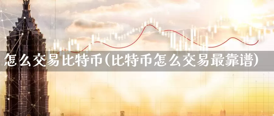 怎么交易比特币(比特币怎么交易最靠谱)_https://www.xlyzjpj.com_币圈资讯_第1张