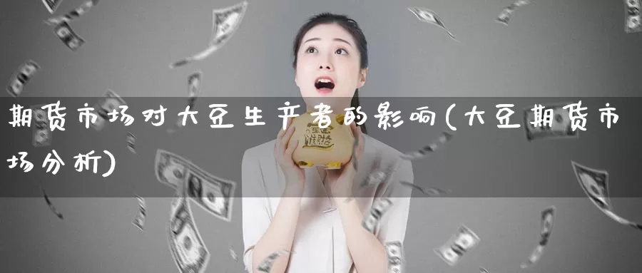 期货市场对大豆生产者的影响(大豆期货市场分析)_https://www.xlyzjpj.com_币圈资讯_第1张