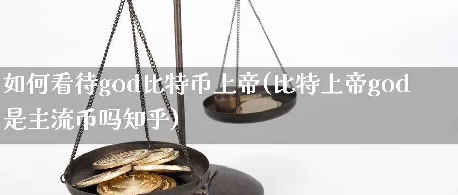 如何看待god比特币上帝(比特上帝god是主流币吗知乎)_https://www.xlyzjpj.com_币圈资讯_第1张