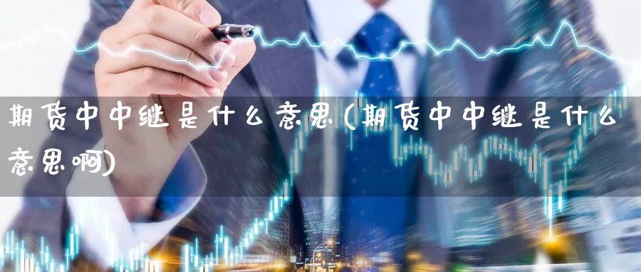 期货中中继是什么意思(期货中中继是什么意思啊)_https://www.xlyzjpj.com_期货百科_第1张