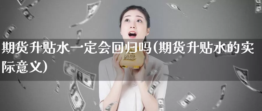 期货升贴水一定会回归吗(期货升贴水的实际意义)_https://www.xlyzjpj.com_期货交易_第1张