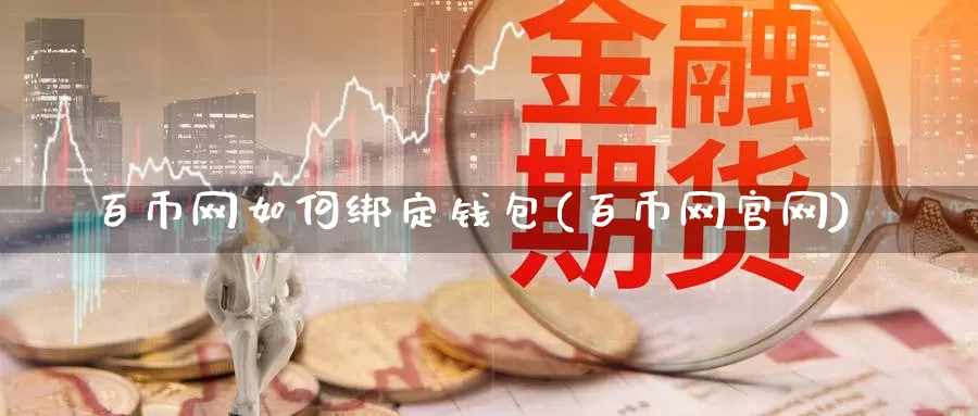 百币网如何绑定钱包(百币网官网)_https://www.xlyzjpj.com_币圈资讯_第1张