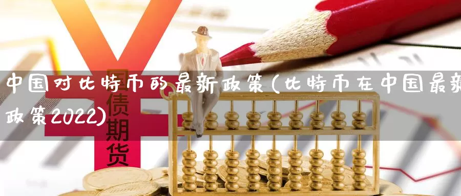 中国对比特币的最新政策(比特币在中国最新政策2022)_https://www.xlyzjpj.com_币圈资讯_第1张