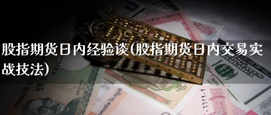 股指期货日内经验谈(股指期货日内交易实战技法)_https://www.xlyzjpj.com_期货新闻_第1张