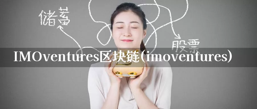 IMOventures区块链(imoventures)_https://www.xlyzjpj.com_币圈资讯_第1张