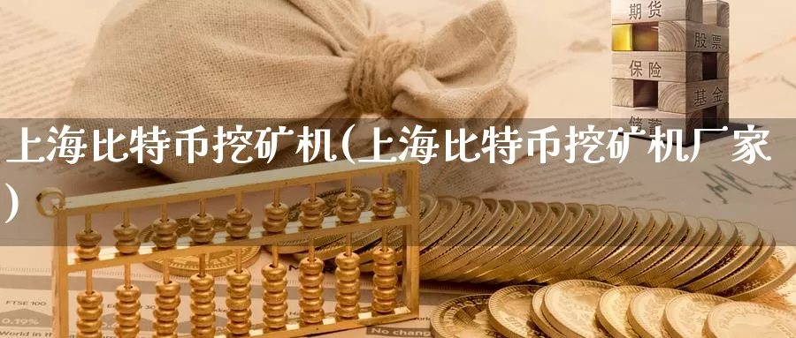 上海比特币挖矿机(上海比特币挖矿机厂家)_https://www.xlyzjpj.com_币圈资讯_第1张