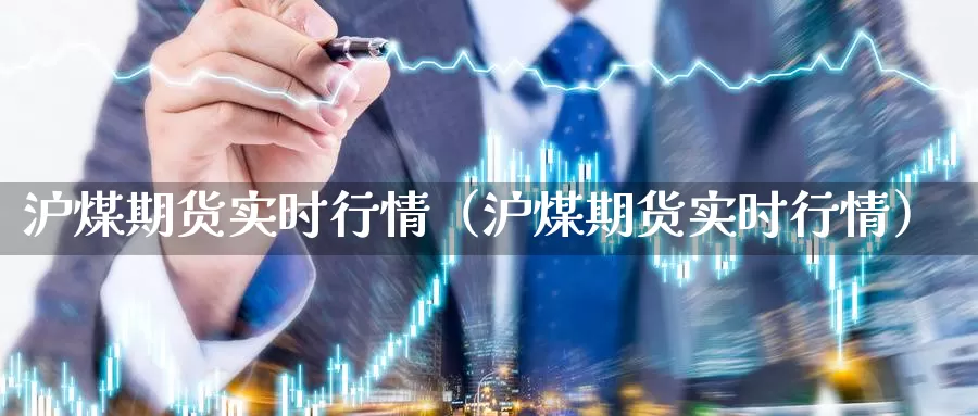 沪煤期货实时行情（沪煤期货实时行情）_https://www.xlyzjpj.com_期货品种_第1张