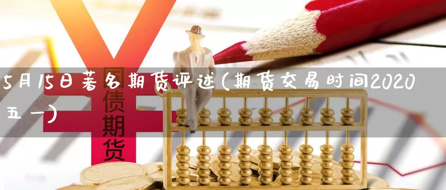 5月15日著名期货评述(期货交易时间2020五一)_https://www.xlyzjpj.com_螺纹钢期货_第1张