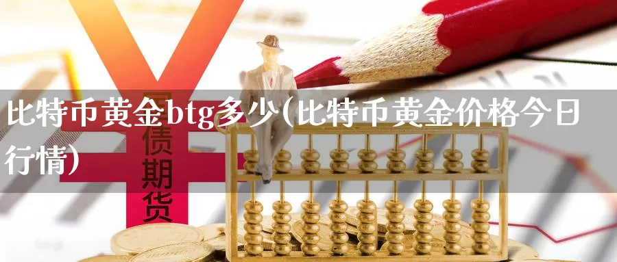 比特币黄金btg多少(比特币黄金价格今日行情)_https://www.xlyzjpj.com_币圈资讯_第1张