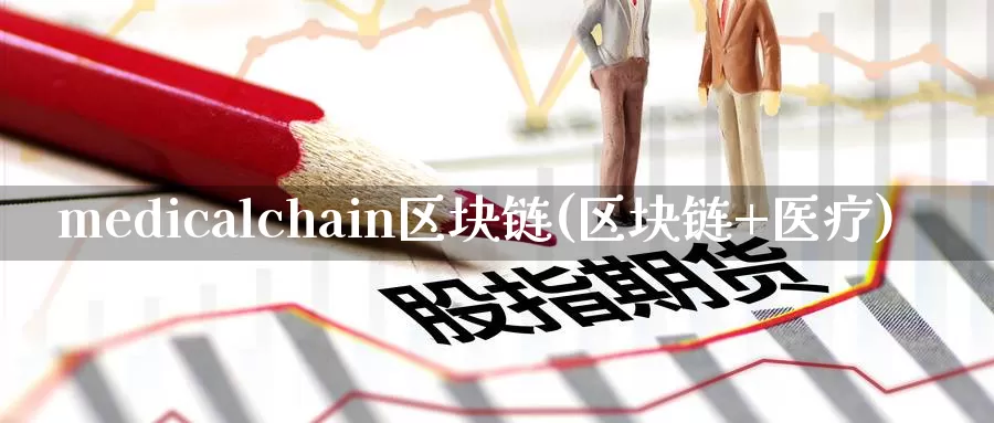 medicalchain区块链(区块链+医疗)_https://www.xlyzjpj.com_币圈资讯_第1张