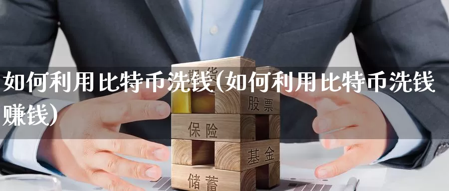 如何利用比特币洗钱(如何利用比特币洗钱赚钱)_https://www.xlyzjpj.com_币圈资讯_第1张