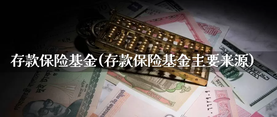 存款保险基金(存款保险基金主要来源)_https://www.xlyzjpj.com_原油期货_第1张