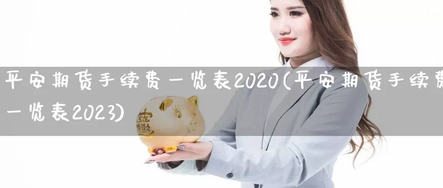 平安期货手续费一览表2020(平安期货手续费一览表2023)_https://www.xlyzjpj.com_期货新闻_第1张