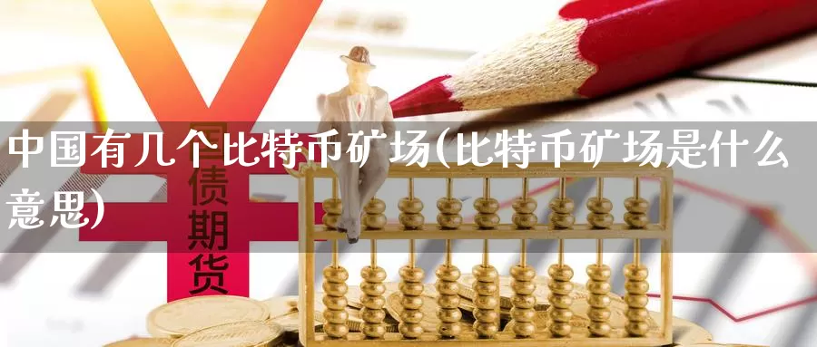 中国有几个比特币矿场(比特币矿场是什么意思)_https://www.xlyzjpj.com_币圈资讯_第1张