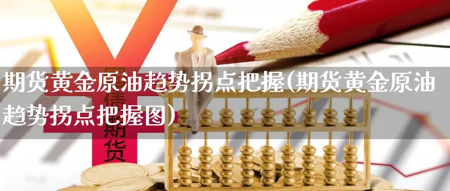 期货黄金原油趋势拐点把握(期货黄金原油趋势拐点把握图)_https://www.xlyzjpj.com_恒指期货_第1张