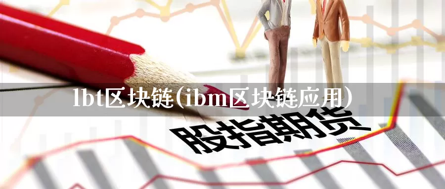 lbt区块链(ibm区块链应用)_https://www.xlyzjpj.com_币圈资讯_第1张