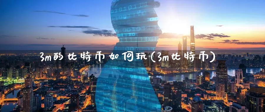 3m的比特币如何玩(3m比特币)_https://www.xlyzjpj.com_币圈资讯_第1张