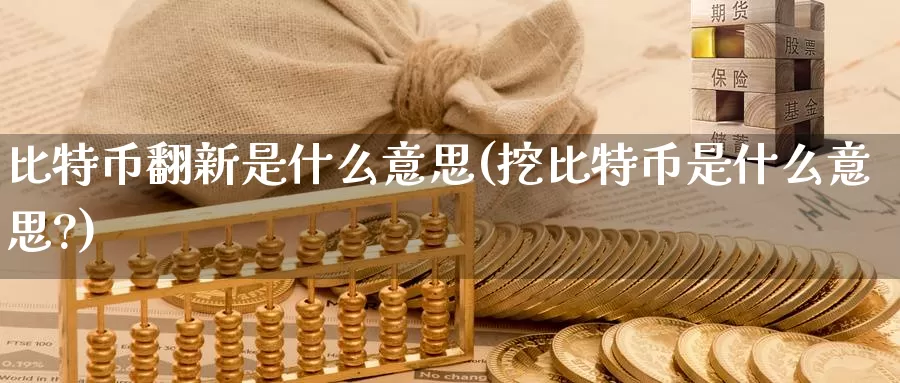 比特币翻新是什么意思(挖比特币是什么意思?)_https://www.xlyzjpj.com_币圈资讯_第1张