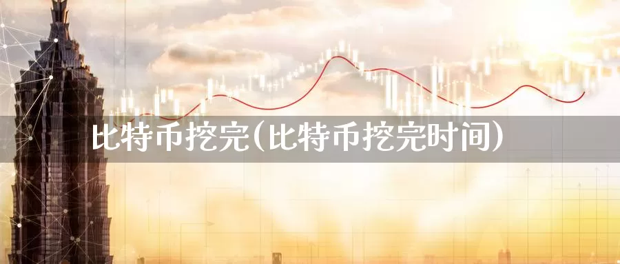 比特币挖完(比特币挖完时间)_https://www.xlyzjpj.com_币圈资讯_第1张