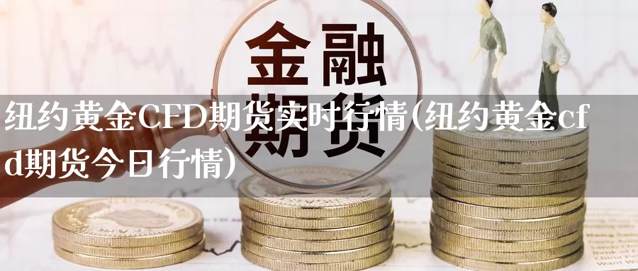 纽约黄金CFD期货实时行情(纽约黄金cfd期货今日行情)_https://www.xlyzjpj.com_玻璃期货_第1张